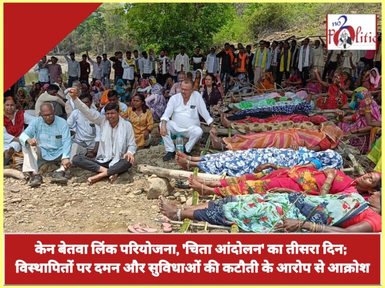 केन बेतवा लिंक परियोजना, ‘चिता आंदोलन’ का तीसरा दिन; विस्थापितों पर दमन और सुविधाओं की कटौती के आरोप से आक्रोश