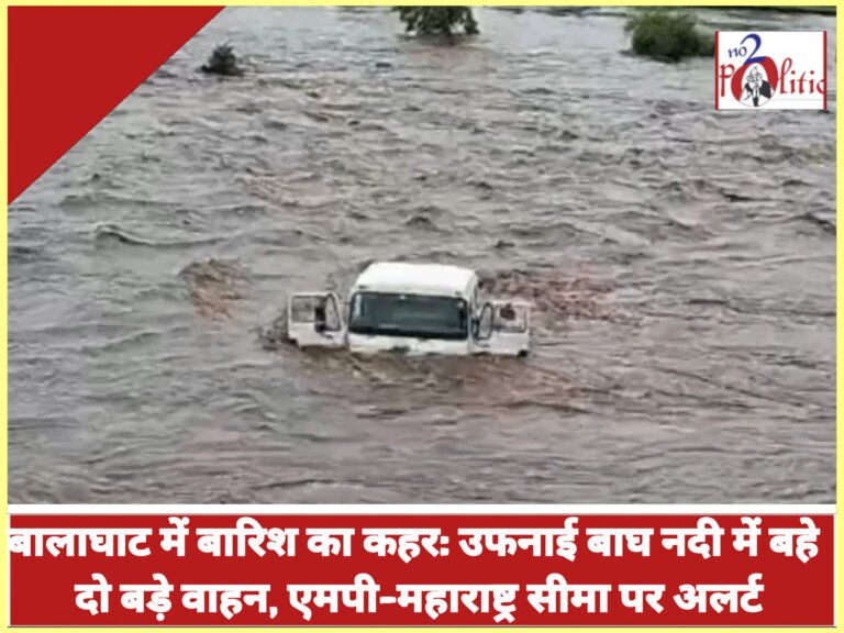 बालाघाट में बारिश का कहर: उफनाई बाघ नदी में बहे दो बड़े वाहन, एमपी-महाराष्ट्र सीमा पर अलर्ट