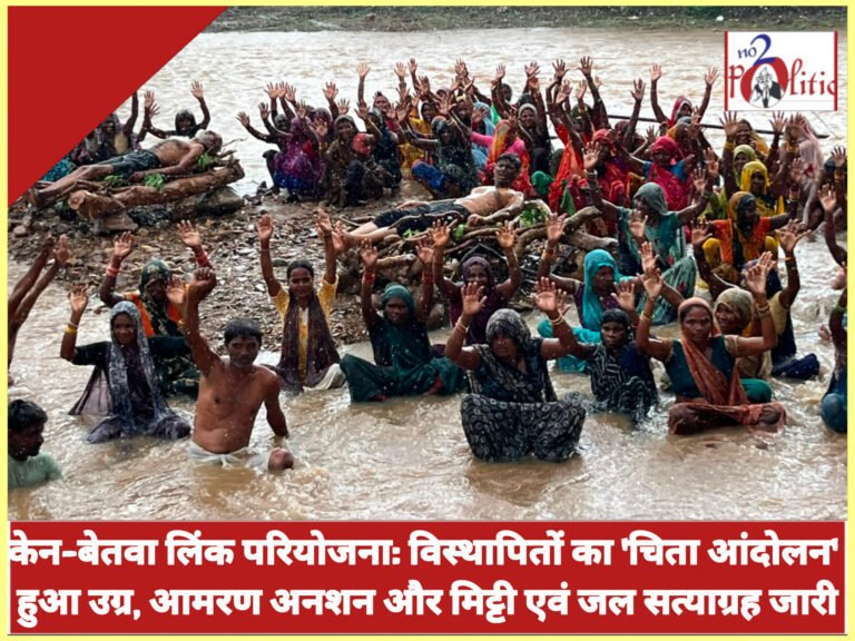 केन-बेतवा लिंक परियोजना: विस्थापितों का ‘चिता आंदोलन’ हुआ उग्र, आमरण अनशन और मिट्टी एवं जल सत्याग्रह जारी