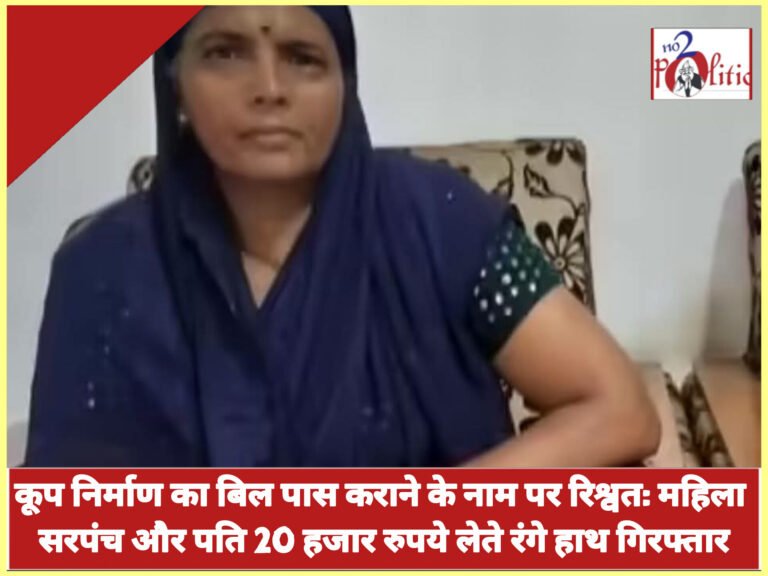 कूप निर्माण का बिल पास कराने के नाम पर रिश्वत: महिला सरपंच और पति 20 हजार रुपये लेते रंगे हाथ गिरफ्तार