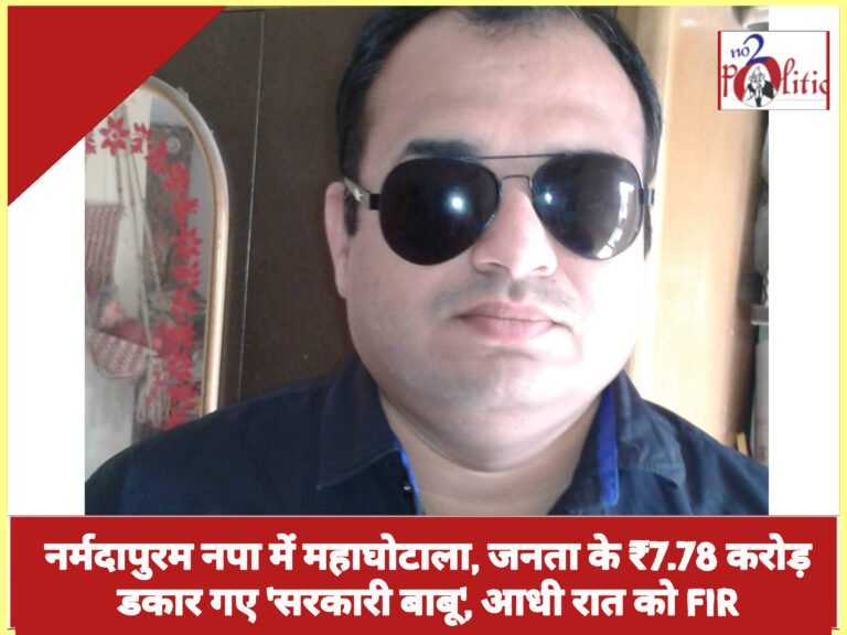 नर्मदापुरम नपा में महाघोटाला, जनता के ₹7.78 करोड़ डकार गए ‘सरकारी बाबू’, आधी रात को FIR