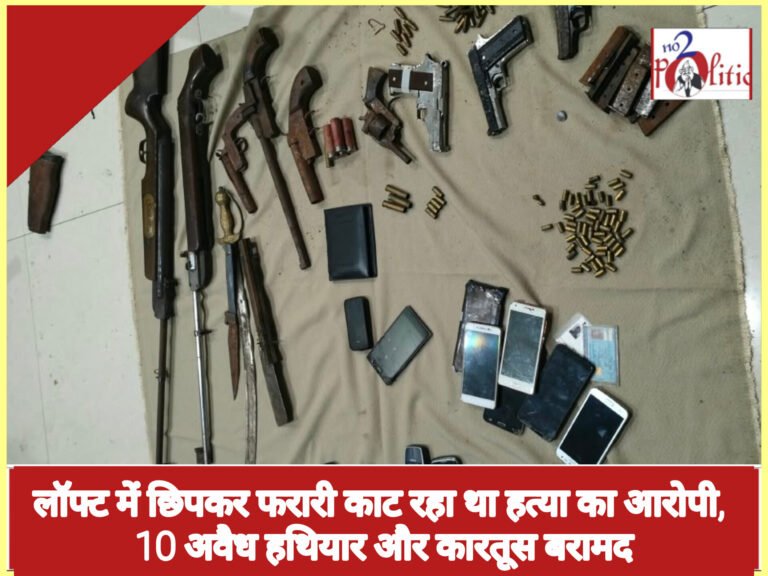 लॉफ्ट में छिपकर फरारी काट रहा था हत्या का आरोपी, 10 अवैध हथियार और कारतूस बरामद
