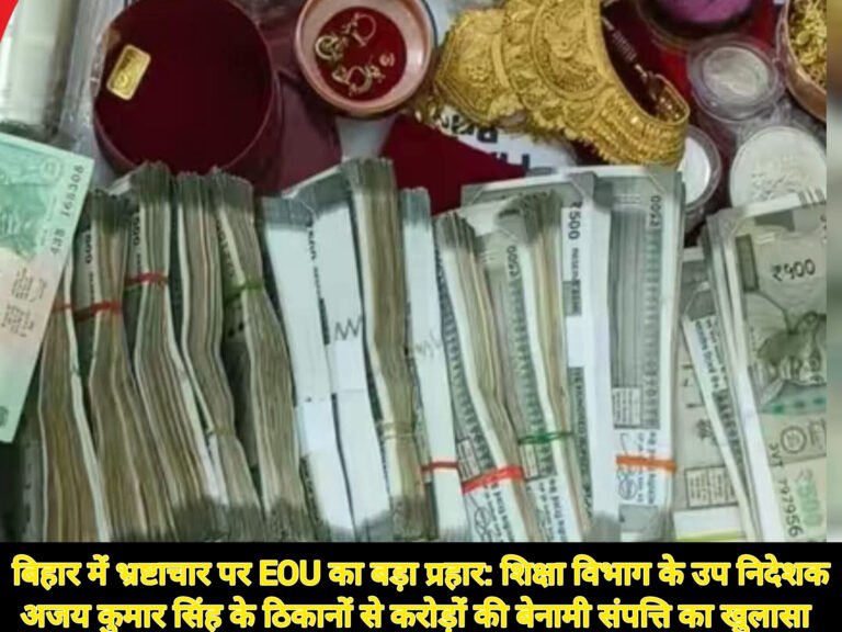 बिहार में भ्रष्टाचार पर EOU का बड़ा प्रहार: शिक्षा विभाग के उप निदेशक अजय कुमार सिंह के ठिकानों से करोड़ों की बेनामी संपत्ति का खुलासा