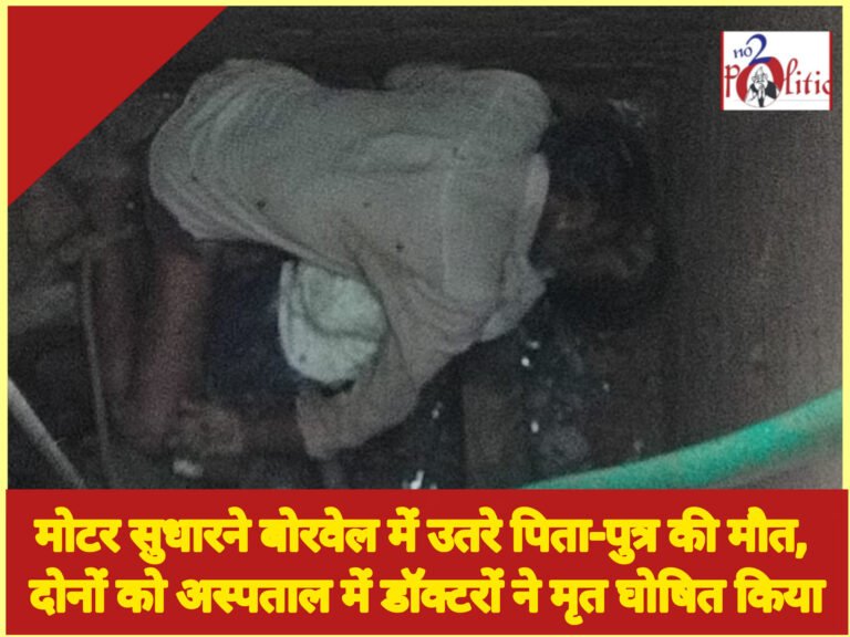 मोटर सुधारने बोरवेल में उतरे पिता-पुत्र की मौत, दोनों को अस्पताल में डॉक्टरों ने मृत घोषित किया
