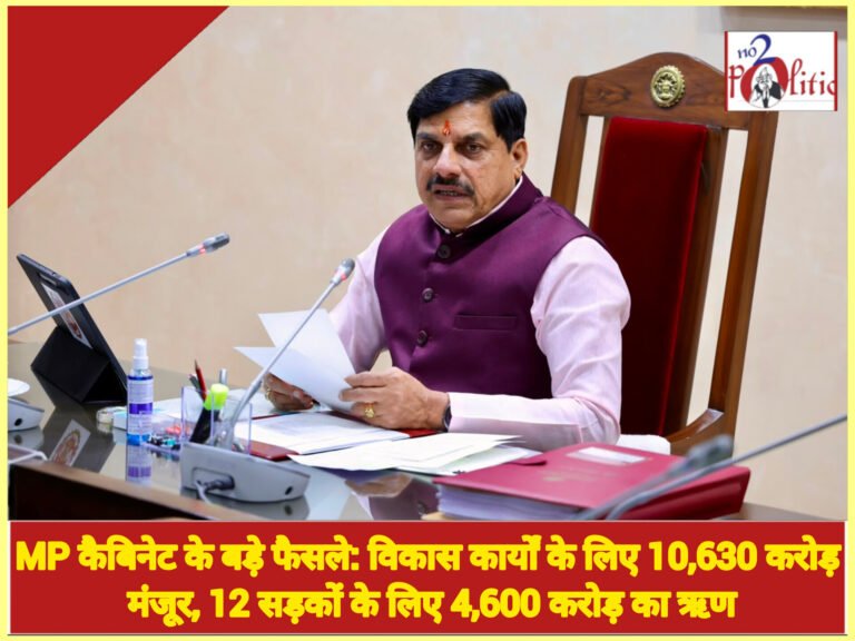 MP कैबिनेट के बड़े फैसले: विकास कार्यों के लिए 10,630 करोड़ मंजूर, 12 सड़कों के लिए 4,600 करोड़ का ऋण