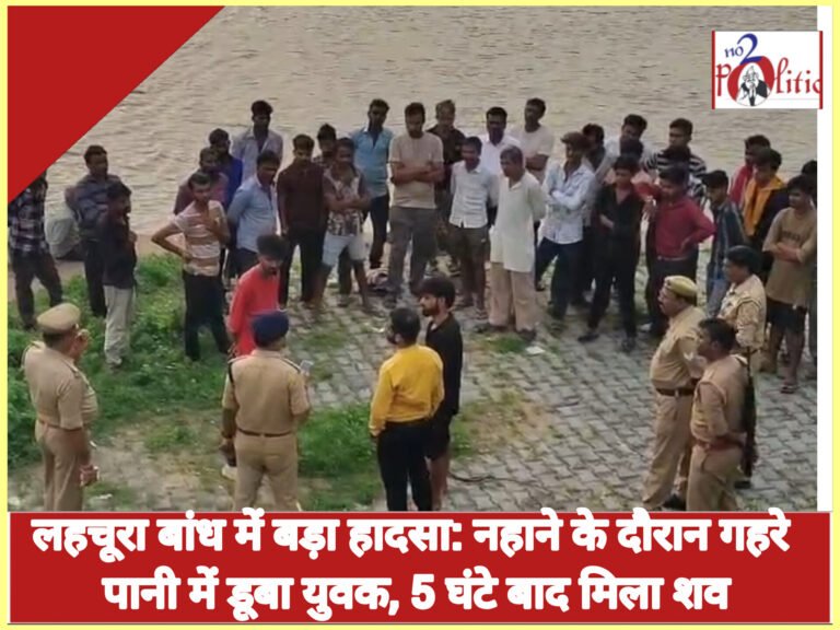 लहचूरा बांध में बड़ा हादसा: नहाने के दौरान गहरे पानी में डूबा युवक, 5 घंटे बाद मिला शव