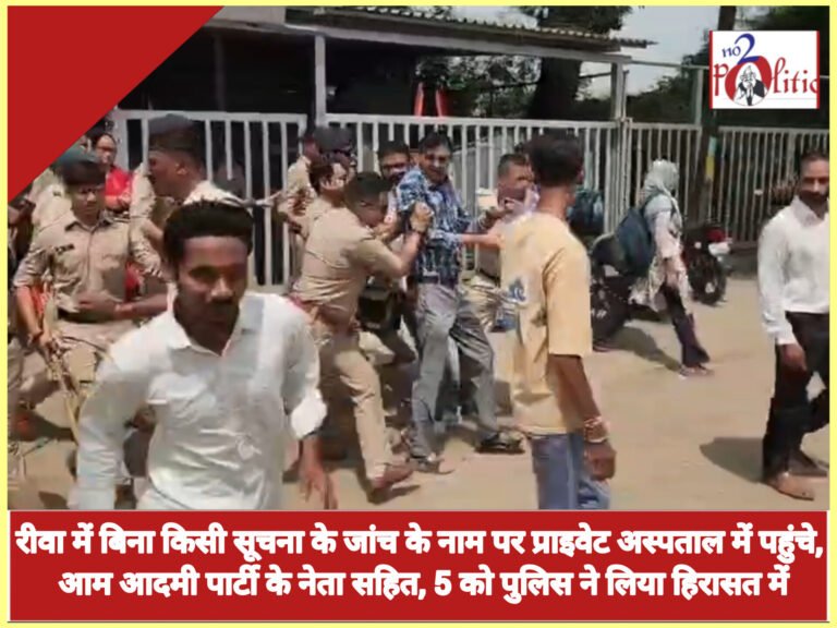 रीवा में बिना किसी सूचना के जांच के नाम पर प्राइवेट अस्पताल में पहुंचे, आम आदमी पार्टी के नेता सहित, 5 को पुलिस ने लिया हिरासत में