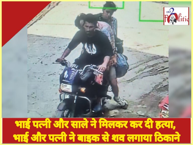 भाई पत्नी और साले ने मिलकर कर दी हत्या, भाई और पत्नी ने बाइक से शव लगाया ठिकाने