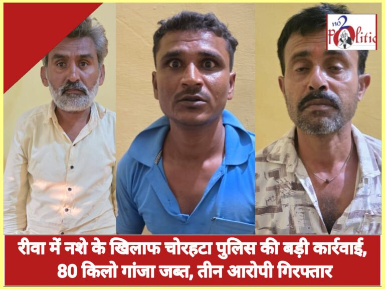 रीवा में नशे के खिलाफ चोरहटा पुलिस की बड़ी कार्रवाई, 80 किलो गांजा जब्त, तीन आरोपी गिरफ्तार