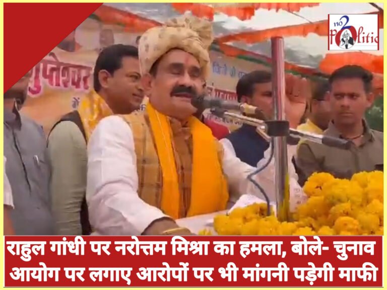 राहुल गांधी पर नरोत्तम मिश्रा का हमला, बोले- चुनाव आयोग पर लगाए आरोपों पर भी मांगनी पड़ेगी माफी