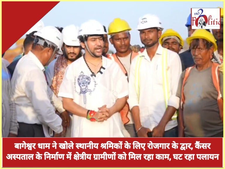 बागेश्वर धाम ने खोले स्थानीय श्रमिकों के लिए रोजगार के द्वार, कैंसर अस्पताल के निर्माण में क्षेत्रीय ग्रामीणों को मिल रहा काम, घट रहा पलायन