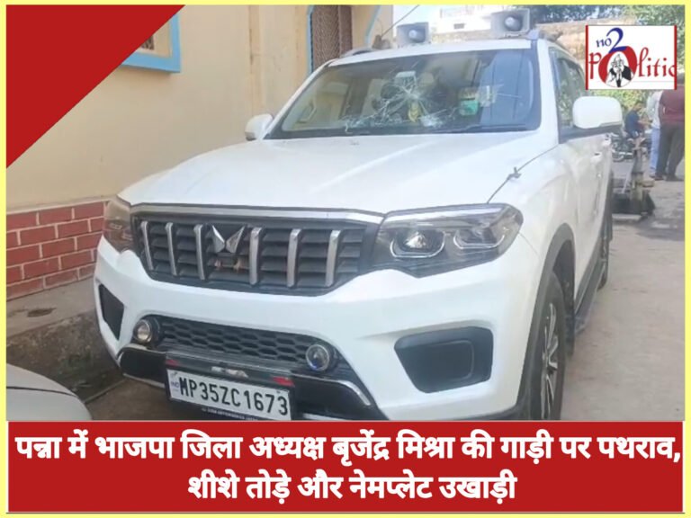 पन्ना में भाजपा जिला अध्यक्ष बृजेंद्र मिश्रा की गाड़ी पर पथराव, शीशे तोड़े और नेमप्लेट उखाड़ी
