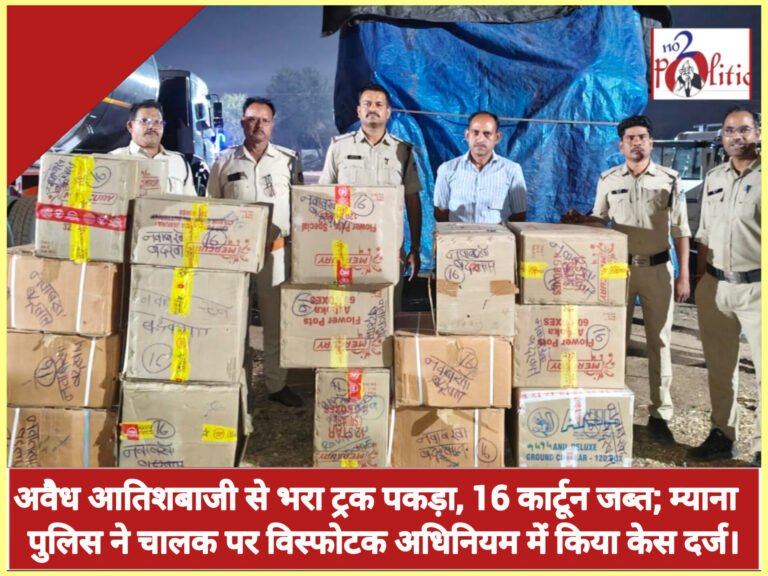अवैध आतिशबाजी से भरा ट्रक पकड़ा, 16 कार्टून जब्त; म्याना पुलिस ने चालक पर विस्फोटक अधिनियम में किया केस दर्ज।